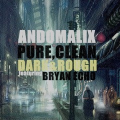 Andomalix - Pure, Clean, Dark & Rough (feat. Bryan Echo)