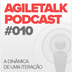 AgileTalk Podcast #010 - A dinâmica de uma iteração
