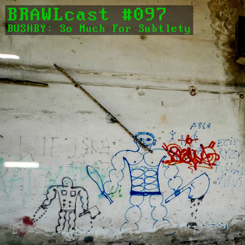 BRAWLcast097 Bushby - So Much For Subtlety