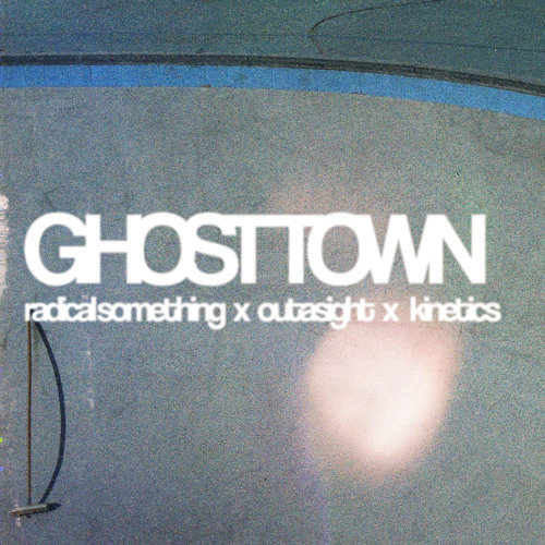 Radical Something x Outasight x Kinetics - Ghost Town