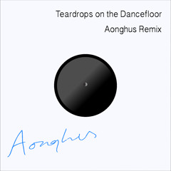 Teardrops on the Dancefloor - Aonghus Remix