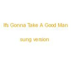 It's gonna take a good man