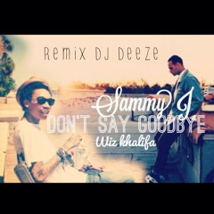 DJ DEEZE - DON'T SAY GOODBYE - Sammy J Ft. Wiz Khalifa remixDEEZE