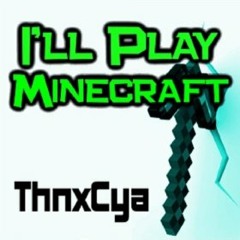 THNXCYA - I'll play Minecraft
