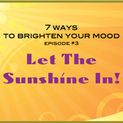 7 Ways To Manage Your Mood: Episode 3-Let The Sunshine In!