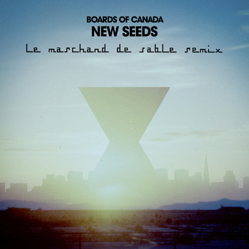 Boards of Canada - New Seeds (Le Marchand de Sable Remix) (FREE DL)