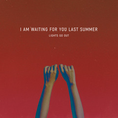 I am waiting for you last summer - Lights Go Out