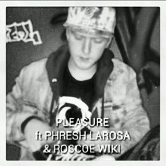 Pleasure ft. Phresh LaRosa & Roscoe WIKI