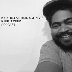 K / D P KEEP IT DEEP PODCAST 004 - AFRIKAN SCIENCES