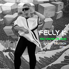 Felly K : You Know Its True (Gabor Deutsch remix) [2013] FREE DL