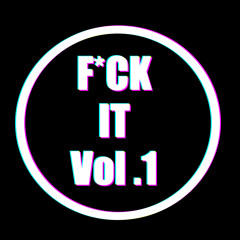 F*UCK IT VOL.1