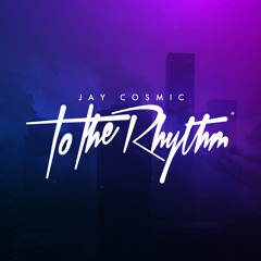 Jay Cosmic - To The Rhythm