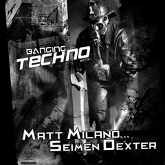 Banging Techno sets 065 >> Matt Milano // Seimen Dexter