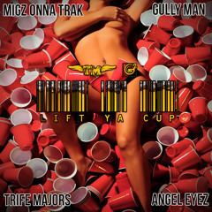 LIFT YA CUP featuring GULLY, TRIFE MAJORS, and ANGEL EYEZ