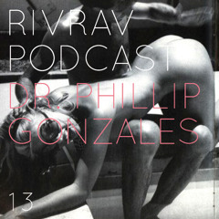 RIVRAV PODCAST 13 / DR. PHILLIP GONZALES