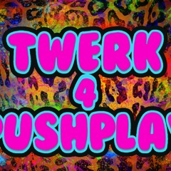 TWERK 4 PUSHPLAY