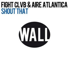FIGHT CLVB & AIRE ATLANTICA - SHOUT THAT [Wall Recordings/Spinnin Records]