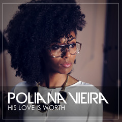 Poliana Vieira - His Love Is Worth