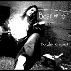 Bear Who? - The Whip: Session 5