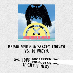 Meishi Smile & Sercet Imouto vs. DJ PrEyX - ✄ LOVE ORCHESTRA ✄ (I CUT U Mix)