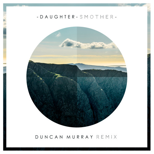 Daughter - Smother (Duncan Murray Remix)
