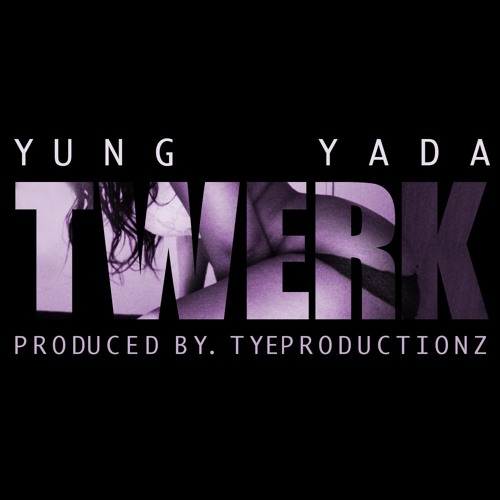 Yada- TWERK  Prod. By TyeProductionz