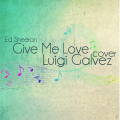 Give Me Love (Ed Sheeran) Cover - Luigi Galvez