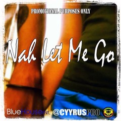 Nah Let Me Go - Cyyrus [Sweetness Riddim] [BlueHouseEnt]  ***FREEDOWNLOAD***