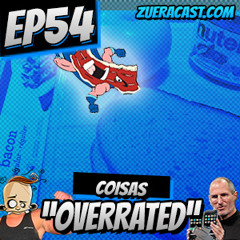 ZueraCast - EP54 - Coisas "Overrated"
