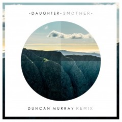 Daughter - Smother (Duncan Murray Remix) Free Download