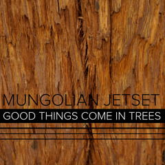 Mungolian Jetset - Good Things Come In Trees