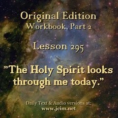 ACIM LESSON 295 AUDIO  “The Holy Spirit looks through me today.” ♫ ♪ ♫