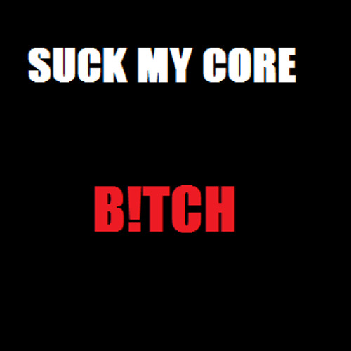 Suck My Core Bitch ! Preview