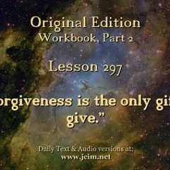 ACIM LESSON 297 AUDIO  “Forgiveness is the only gift I give.” ♫ ♪ ♫