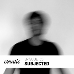 Erratic Podcast 55 | Subjected