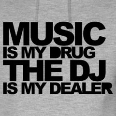 Music Is My Drug The DJ Is My Dealer