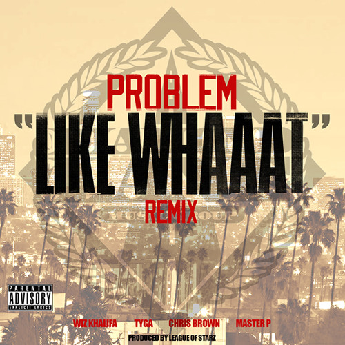 Like Whaaat (Remix) - Problem feat. Wiz Khalifa, Chris Brown, Tyga, Master P