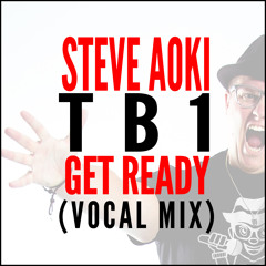 Get Ready (TB1 Vocal Mix)- Steve Aoki