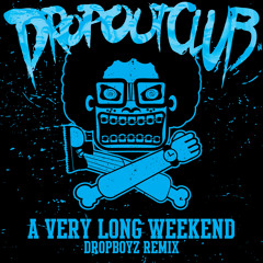 DROP OUT CLUB - A VERY LONG WEEKEND (DROP BOYZ REMIX)