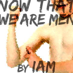 Now that we are men