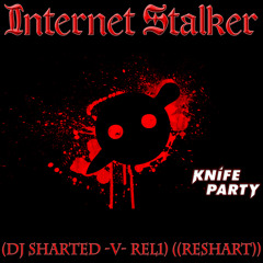 Knife Party - Internet Stalker (DJ Sharted -v- REL1) ((ReShart))