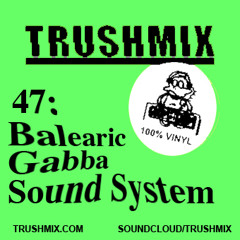 Trushmix 47: Balearic Gabba Sound System