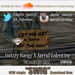 Swizzy Bangz X Jarrid Valentine X Swig (Prod- Geez)