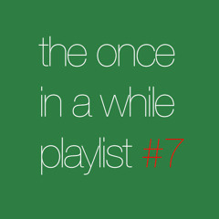 The Once in a While Playlist #7