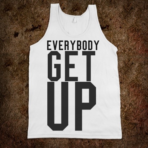 EVERYBODY......GET UP!!!