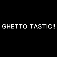 GhettoTastic!!