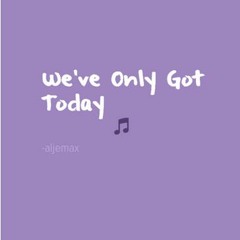 we've only got today (original)