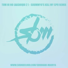 TUM HI HO (AASHIQUI 2 ) - SOUMMYO'S KILL MY CPU REMIX