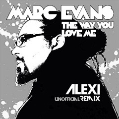 Marc Evans - The Way You Love Me (Alexi Unofficial Remix)