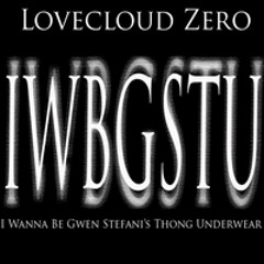 LOVECLOUD ZERO - IWBGSTU (I Wanna Be Gwen Stefani's Thong Underwear)